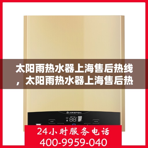 太阳雨热水器上海售后热线，太阳雨热水器上海售后热线，专业服务，贴心关怀