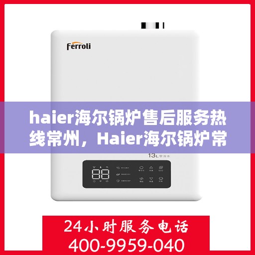 haier海尔锅炉售后服务热线常州，Haier海尔锅炉常州售后服务热线全解析