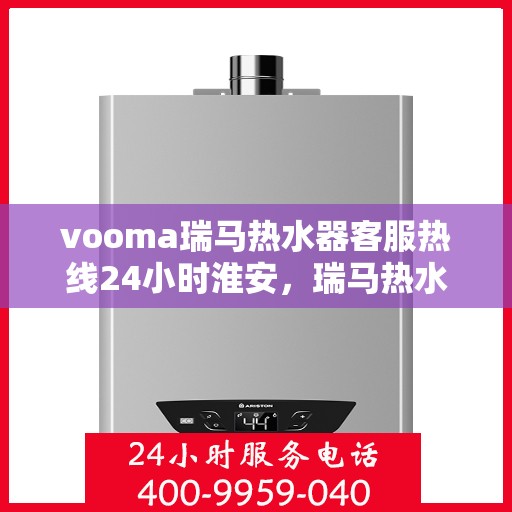 vooma瑞马热水器客服热线24小时淮安，瑞马热水器淮安客服热线全天候服务，温暖您的每一刻