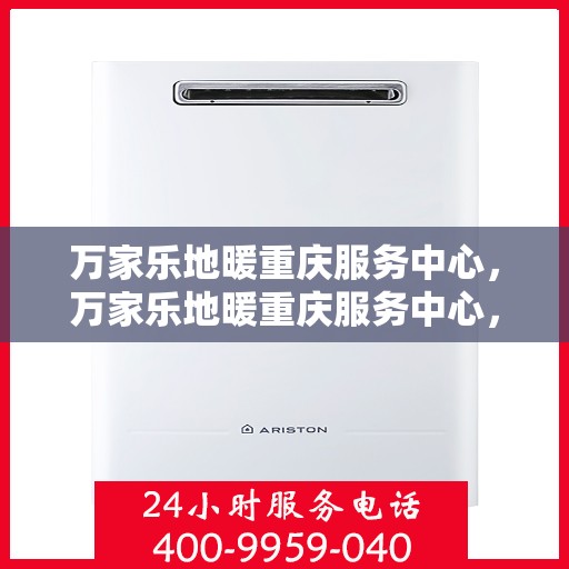 万家乐地暖重庆服务中心，万家乐地暖重庆服务中心，专业品质，温暖您的生活