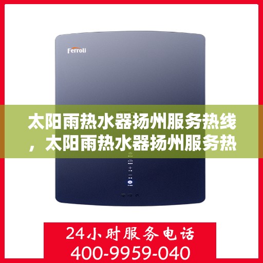 太阳雨热水器扬州服务热线，太阳雨热水器扬州服务热线，专业维修、安装与咨询一站式服务