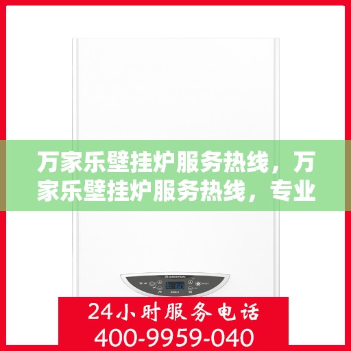 万家乐壁挂炉服务热线，万家乐壁挂炉服务热线，专业团队，贴心服务，为您解决壁挂炉问题