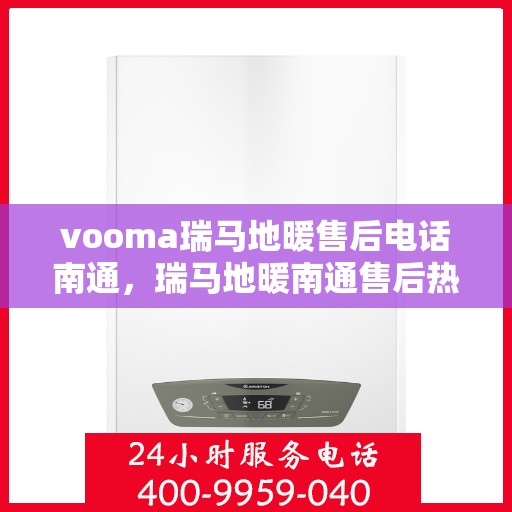 vooma瑞马地暖售后电话南通，瑞马地暖南通售后热线，专业维修，快速响应