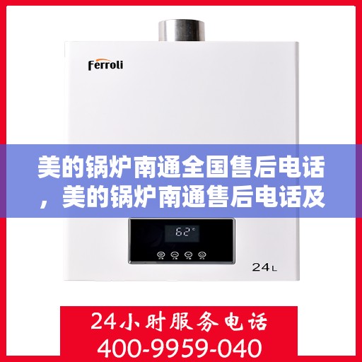 美的锅炉南通全国售后电话，美的锅炉南通售后电话及维修服务指南