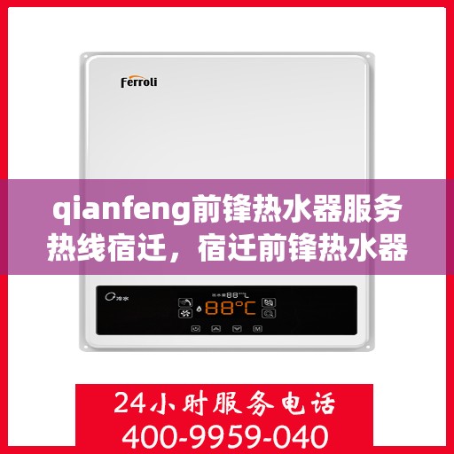 qianfeng前锋热水器服务热线宿迁，宿迁前锋热水器服务热线及专业维修团队为您解答疑难
