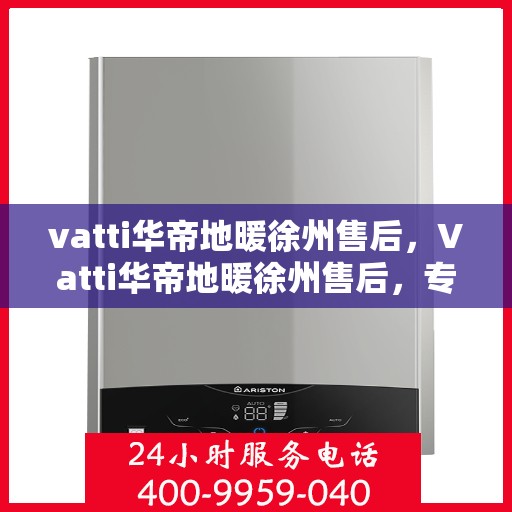 vatti华帝地暖徐州售后，Vatti华帝地暖徐州售后，专业服务的温暖之选