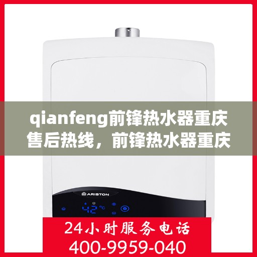 qianfeng前锋热水器重庆售后热线，前锋热水器重庆售后热线，专业维修服务热线