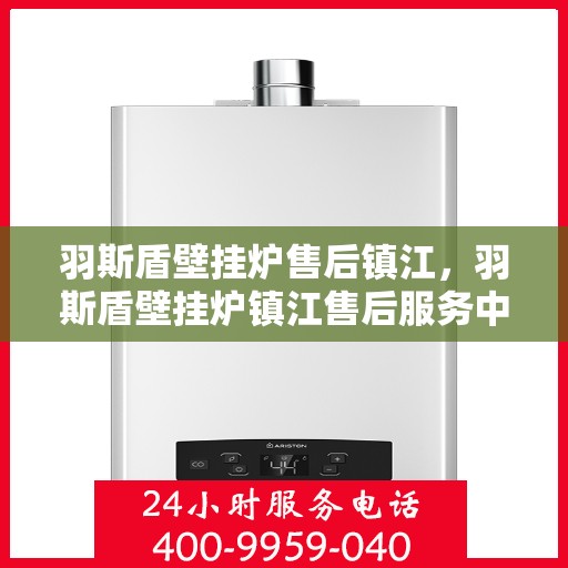羽斯盾壁挂炉售后镇江，羽斯盾壁挂炉镇江售后服务中心，专业维修与贴心服务