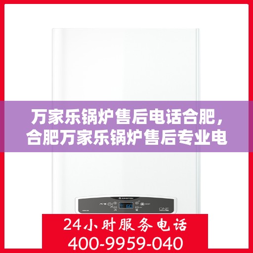 万家乐锅炉售后电话合肥，合肥万家乐锅炉售后专业电话服务