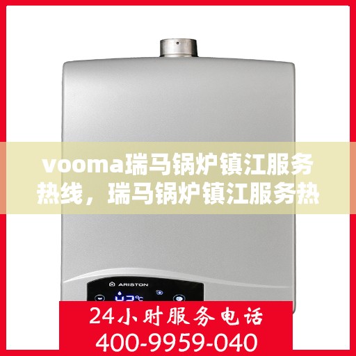 vooma瑞马锅炉镇江服务热线，瑞马锅炉镇江服务热线，专业团队，高效保障您的温暖生活