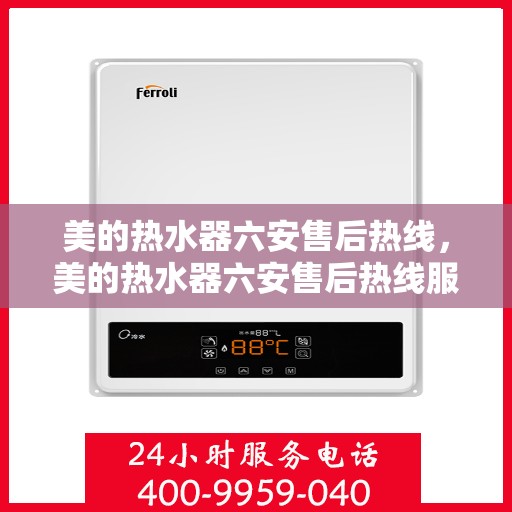 美的热水器六安售后热线，美的热水器六安售后热线服务专线，专业维修、安装与咨询一站式解决方案
