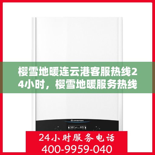 樱雪地暖连云港客服热线24小时，樱雪地暖服务热线全天候开放，连云港客服团队随时为您解答