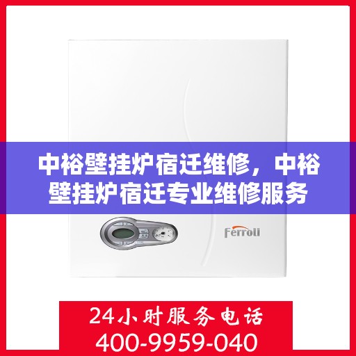 中裕壁挂炉宿迁维修，中裕壁挂炉宿迁专业维修服务