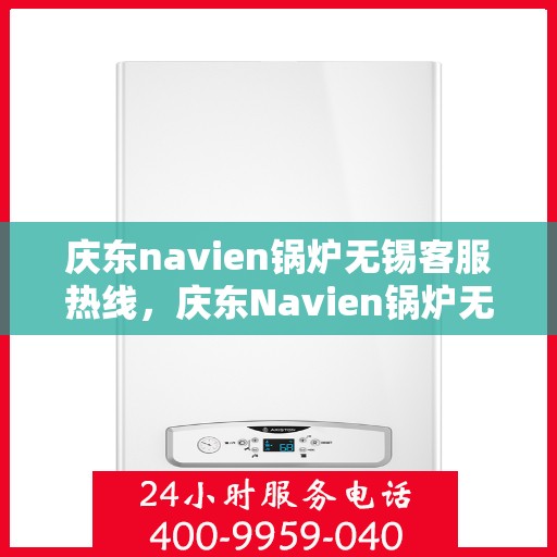 庆东navien锅炉无锡客服热线，庆东Navien锅炉无锡客服热线，专业解答，贴心服务