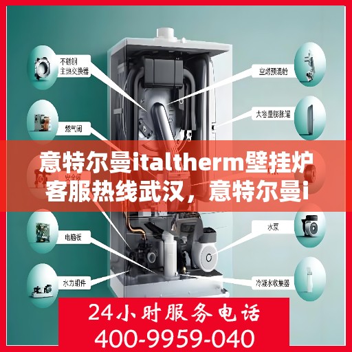 意特尔曼italtherm壁挂炉客服热线武汉，意特尔曼italtherm壁挂炉武汉客服热线详解