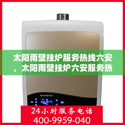 太阳雨壁挂炉服务热线六安，太阳雨壁挂炉六安服务热线——专业维修与咨询
