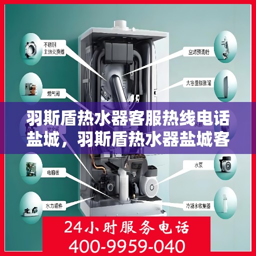 羽斯盾热水器客服热线电话盐城，羽斯盾热水器盐城客服热线电话及售后服务支持