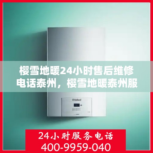 樱雪地暖24小时售后维修电话泰州，樱雪地暖泰州服务热线，全天候售后维修电话公布