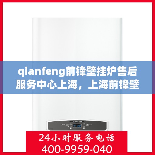 qianfeng前锋壁挂炉售后服务中心上海，上海前锋壁挂炉售后服务中心，专业维修与贴心服务