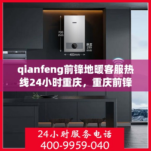qianfeng前锋地暖客服热线24小时重庆，重庆前锋地暖全天候客服热线，贴心服务不打烊