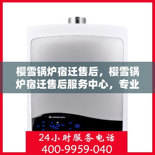 樱雪锅炉宿迁售后，樱雪锅炉宿迁售后服务中心，专业团队，贴心服务