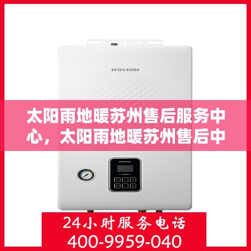 太阳雨地暖苏州售后服务中心，太阳雨地暖苏州售后中心，专业服务的温暖枢纽