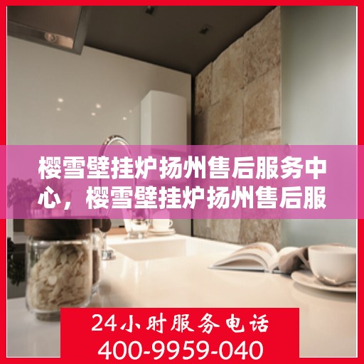 樱雪壁挂炉扬州售后服务中心，樱雪壁挂炉扬州售后服务中心，专业维修，贴心服务