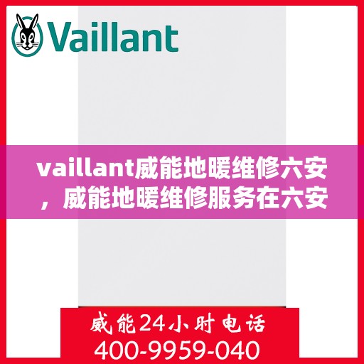 vaillant威能地暖维修六安，威能地暖维修服务在六安，专业解决您的地暖问题