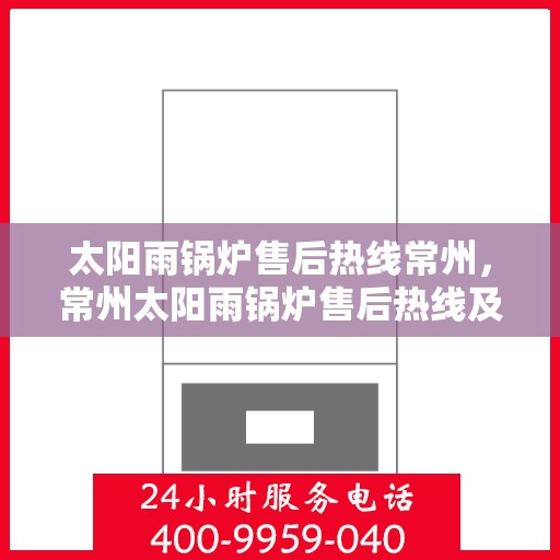 太阳雨锅炉售后热线常州，常州太阳雨锅炉售后热线及维修服务指南