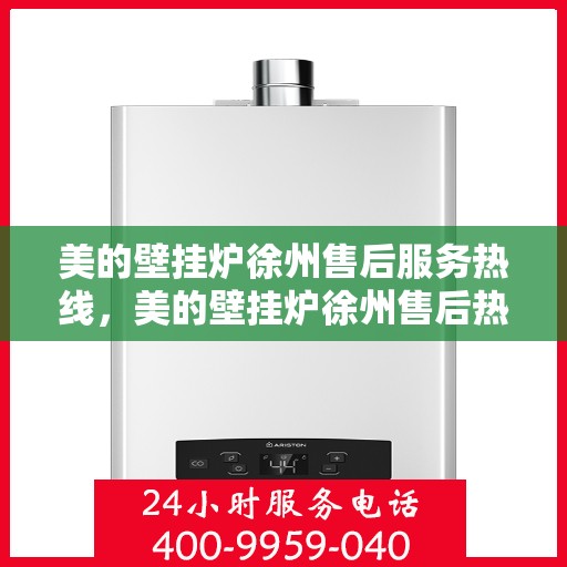 美的壁挂炉徐州售后服务热线，美的壁挂炉徐州售后热线专业服务，贴心保障您的温暖之选