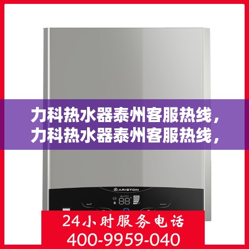 力科热水器泰州客服热线，力科热水器泰州客服热线，专业解决您的热水问题