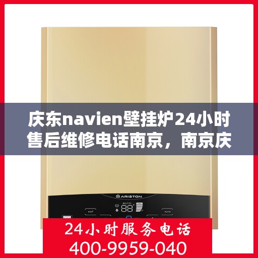 庆东navien壁挂炉24小时售后维修电话南京，南京庆东Navien壁挂炉24小时专业售后维修服务电话