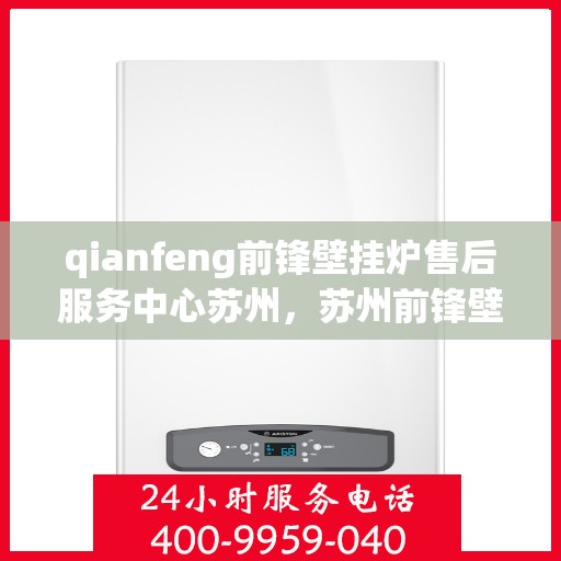 qianfeng前锋壁挂炉售后服务中心苏州，苏州前锋壁挂炉售后服务中心，专业维修，贴心服务
