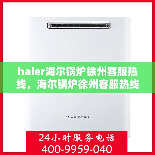 haier海尔锅炉徐州客服热线，海尔锅炉徐州客服热线，专业解答，贴心服务
