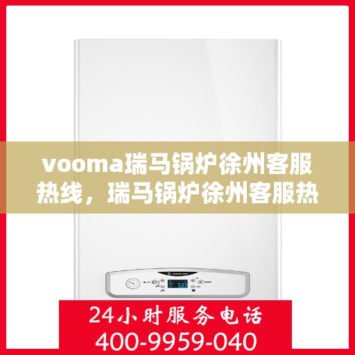 vooma瑞马锅炉徐州客服热线，瑞马锅炉徐州客服热线，专业支持与贴心服务