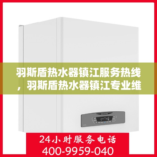 羽斯盾热水器镇江服务热线，羽斯盾热水器镇江专业维修服务热线