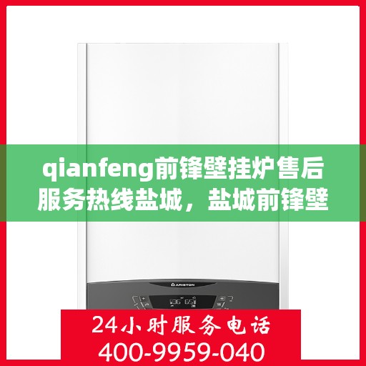 qianfeng前锋壁挂炉售后服务热线盐城，盐城前锋壁挂炉售后服务热线及专业维修支持