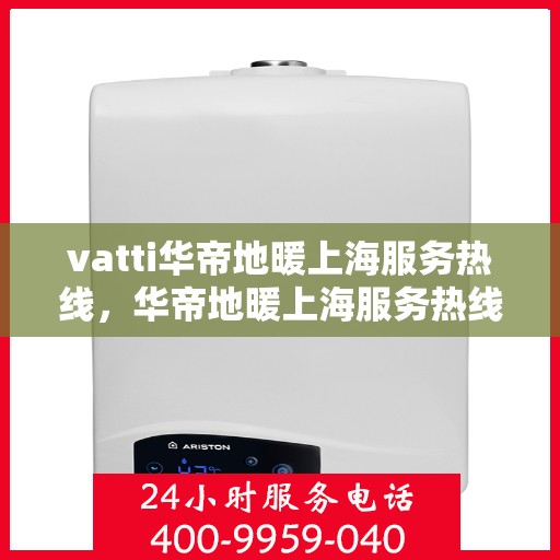 vatti华帝地暖上海服务热线，华帝地暖上海服务热线，专业品质，温暖您的生活