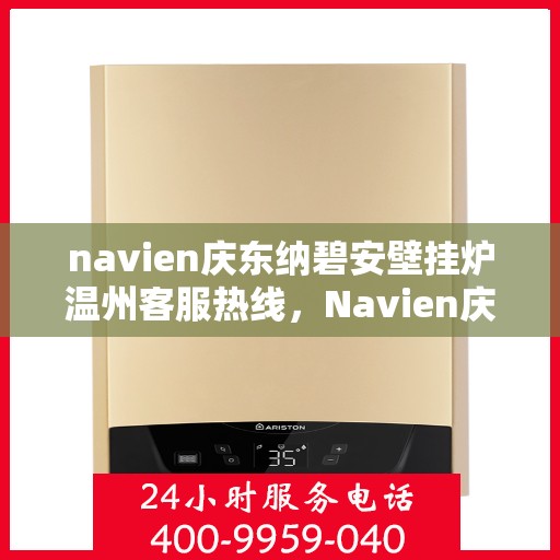 navien庆东纳碧安壁挂炉温州客服热线，Navien庆东纳碧安壁挂炉温州客服热线专线服务，专业解答您的疑问！