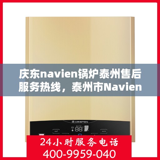庆东navien锅炉泰州售后服务热线，泰州市Navien锅炉售后服务热线——庆东锅炉专业维修支持