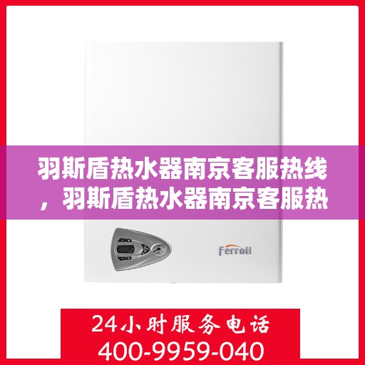 羽斯盾热水器南京客服热线，羽斯盾热水器南京客服热线，专业支持与解决方案一站式服务