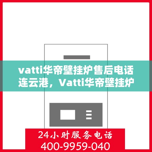 vatti华帝壁挂炉售后电话连云港，Vatti华帝壁挂炉连云港售后电话及维修服务指南