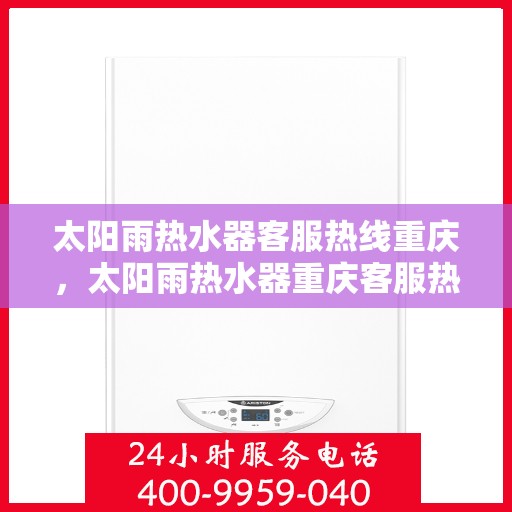 太阳雨热水器客服热线重庆，太阳雨热水器重庆客服热线全攻略