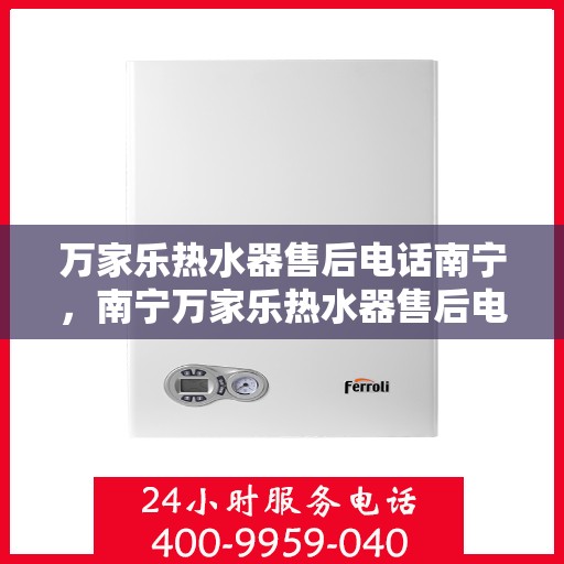 万家乐热水器售后电话南宁，南宁万家乐热水器售后电话及维修服务指南