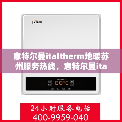 意特尔曼italtherm地暖苏州服务热线，意特尔曼italtherm地暖苏州服务热线——专业温暖您的生活