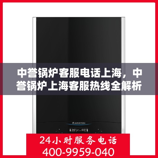 中誉锅炉客服电话上海，中誉锅炉上海客服热线全解析