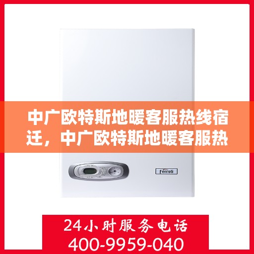 中广欧特斯地暖客服热线宿迁，中广欧特斯地暖客服热线在宿迁，专业解答，温暖您的生活