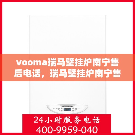 vooma瑞马壁挂炉南宁售后电话，瑞马壁挂炉南宁售后服务中心联系电话