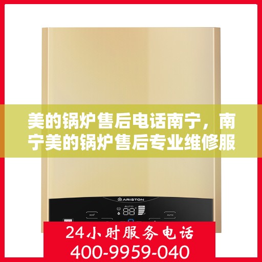 美的锅炉售后电话南宁，南宁美的锅炉售后专业维修服务电话