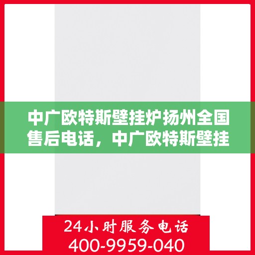 中广欧特斯壁挂炉扬州全国售后电话，中广欧特斯壁挂炉扬州售后服务中心联系电话